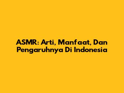 ASMR: Arti, Manfaat, Dan Pengaruhnya Di Indonesia