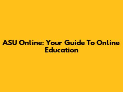 ASU Online: Your Guide To Online Education