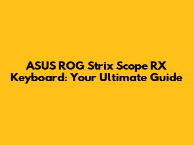 ASUS ROG Strix Scope RX Keyboard: Your Ultimate Guide