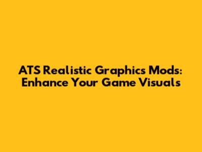 ATS Realistic Graphics Mods: Enhance Your Game Visuals