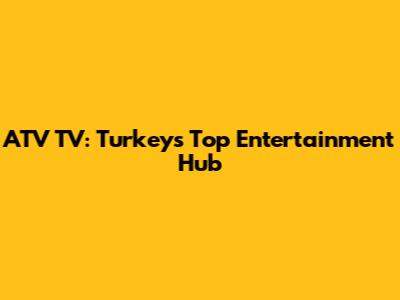 ATV TV: Turkey's Top Entertainment Hub