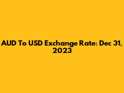 AUD To USD Exchange Rate: Dec 31, 2023