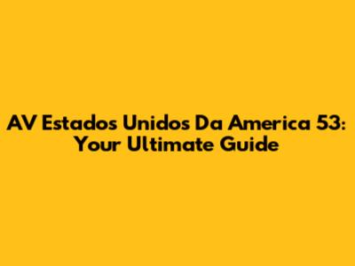 AV Estados Unidos Da America 53: Your Ultimate Guide