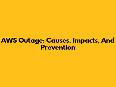 AWS Outage: Causes, Impacts, And Prevention