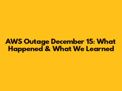 AWS Outage December 15: What Happened & What We Learned