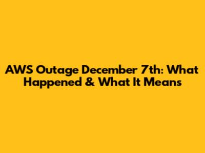 AWS Outage December 7th: What Happened & What It Means