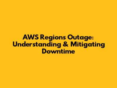 AWS Regions Outage: Understanding & Mitigating Downtime