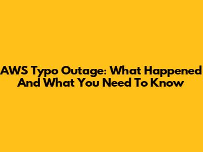 AWS Typo Outage: What Happened And What You Need To Know