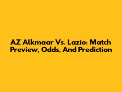AZ Alkmaar Vs. Lazio: Match Preview, Odds, And Prediction