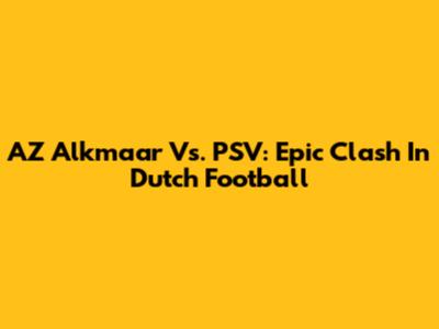 AZ Alkmaar Vs. PSV: Epic Clash In Dutch Football