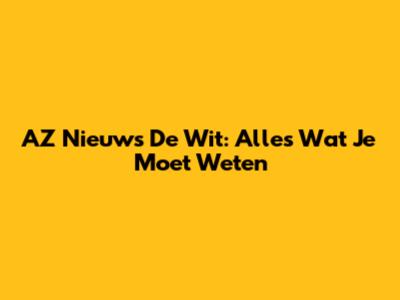 AZ Nieuws De Wit: Alles Wat Je Moet Weten