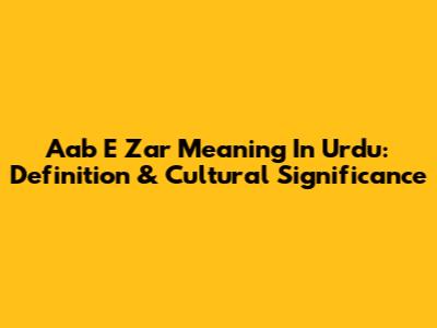 Aab E Zar Meaning In Urdu: Definition & Cultural Significance