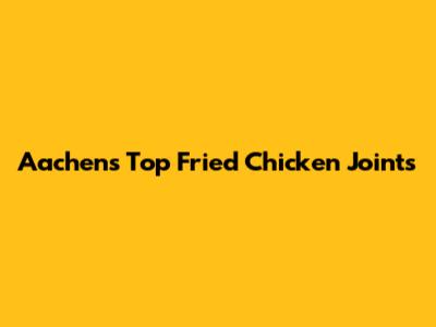 Aachen's Top Fried Chicken Joints