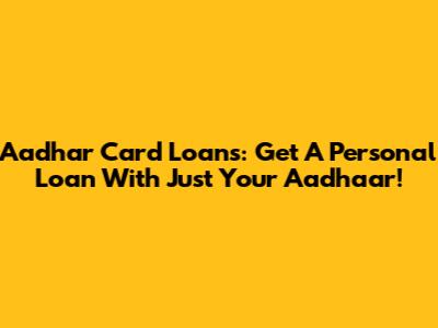 Aadhar Card Loans: Get A Personal Loan With Just Your Aadhaar!