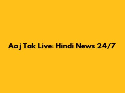 Aaj Tak Live: Hindi News 24/7