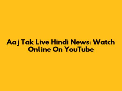 Aaj Tak Live Hindi News: Watch Online On YouTube