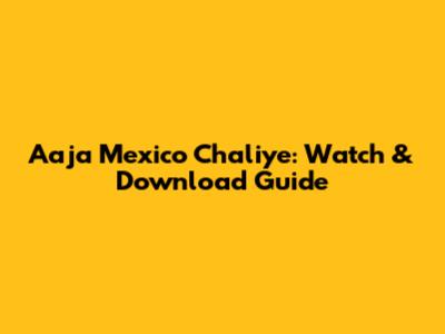 Aaja Mexico Chaliye: Watch & Download Guide