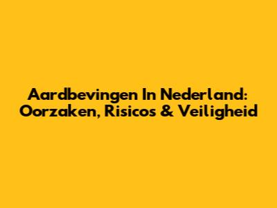 Aardbevingen In Nederland: Oorzaken, Risico's & Veiligheid
