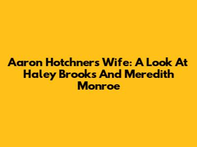 Aaron Hotchner's Wife: A Look At Haley Brooks And Meredith Monroe