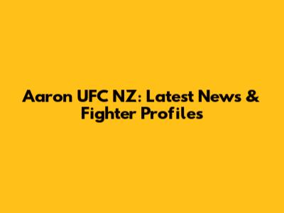 Aaron UFC NZ: Latest News & Fighter Profiles