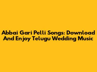 Abbai Gari Pelli Songs: Download And Enjoy Telugu Wedding Music