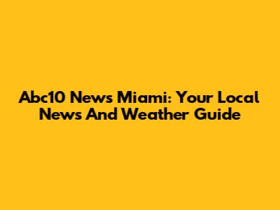 Abc10 News Miami: Your Local News And Weather Guide