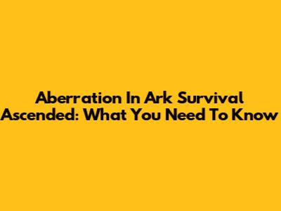 Aberration In Ark Survival Ascended: What You Need To Know