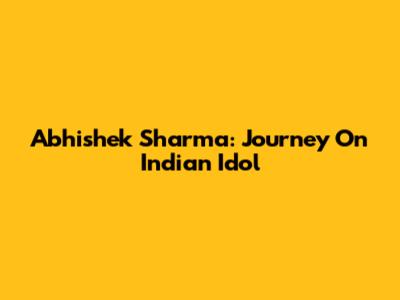 Abhishek Sharma: Journey On Indian Idol