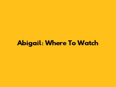 Abigail: Where To Watch