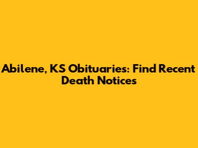 Abilene, KS Obituaries: Find Recent Death Notices