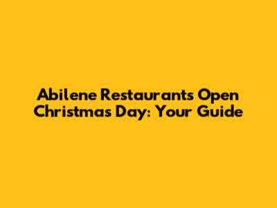 Abilene Restaurants Open Christmas Day: Your Guide