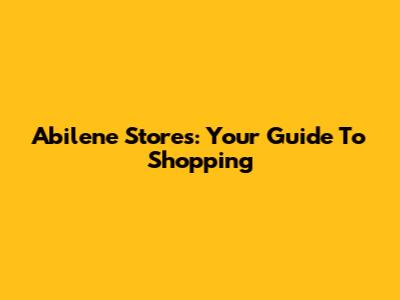 Abilene Stores: Your Guide To Shopping