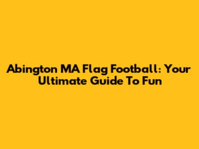Abington MA Flag Football: Your Ultimate Guide To Fun