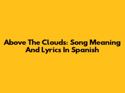 Above The Clouds: Song Meaning And Lyrics In Spanish