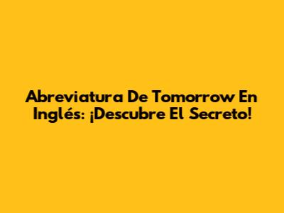 Abreviatura De Tomorrow En Inglés: ¡Descubre El Secreto!