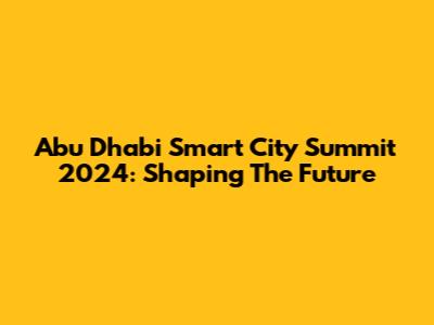 Abu Dhabi Smart City Summit 2024: Shaping The Future