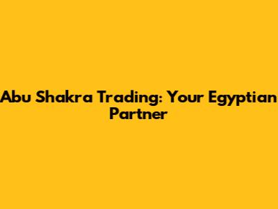 Abu Shakra Trading: Your Egyptian Partner