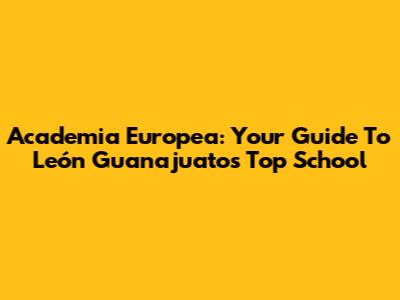 Academia Europea: Your Guide To León Guanajuato's Top School
