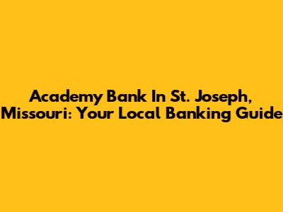 Academy Bank In St. Joseph, Missouri: Your Local Banking Guide