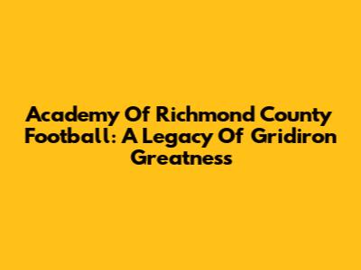 Academy Of Richmond County Football: A Legacy Of Gridiron Greatness