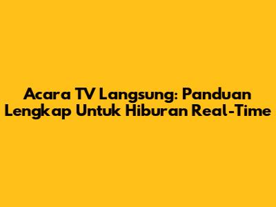 Acara TV Langsung: Panduan Lengkap Untuk Hiburan Real-Time