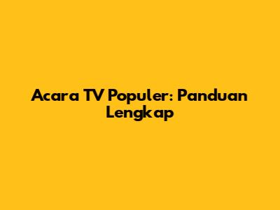 Acara TV Populer: Panduan Lengkap