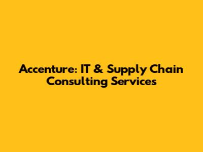 Accenture: IT & Supply Chain Consulting Services