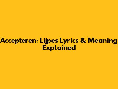 Accepteren: Lijpe's Lyrics & Meaning Explained