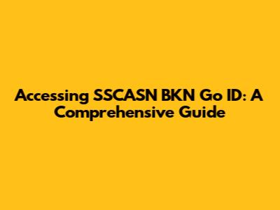 Accessing SSCASN BKN Go ID: A Comprehensive Guide
