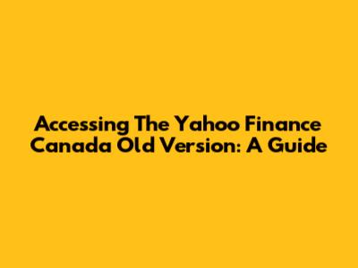 Accessing The Yahoo Finance Canada Old Version: A Guide