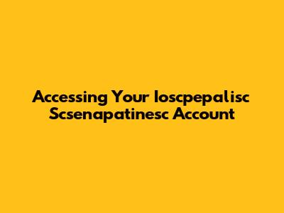 Accessing Your Ioscpepalisc Scsenapatinesc Account