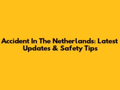Accident In The Netherlands: Latest Updates & Safety Tips