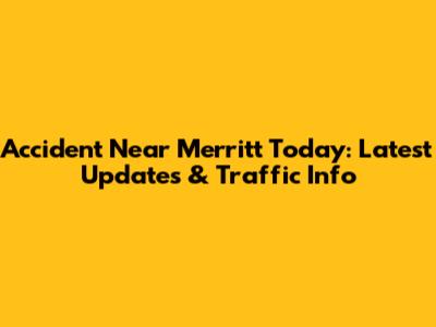 Accident Near Merritt Today: Latest Updates & Traffic Info