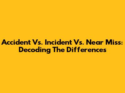 Accident Vs. Incident Vs. Near Miss: Decoding The Differences